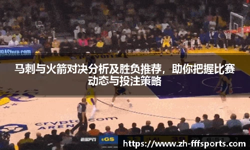 马刺与火箭对决分析及胜负推荐，助你把握比赛动态与投注策略